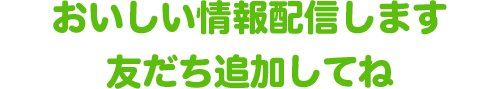 おいしい情報配信します。友だち追加してね。